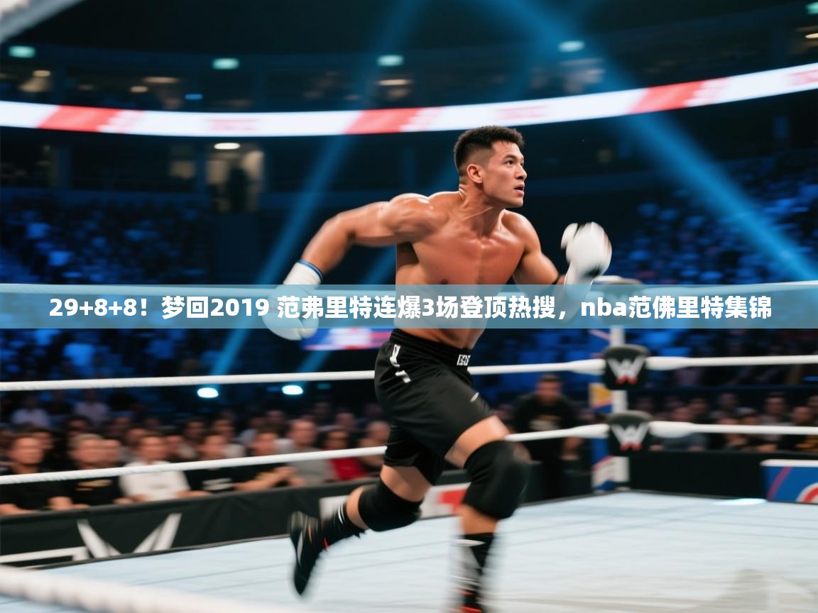开云体育账号申诉通道-29+8+8!梦回2019 范弗里特连爆3场登顶热搜,nba范佛里特集锦 第1张
