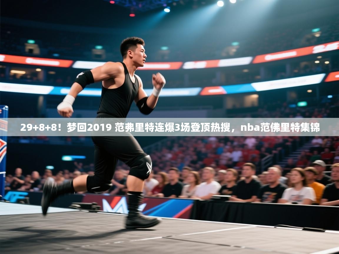 开云体育账号申诉通道-29+8+8!梦回2019 范弗里特连爆3场登顶热搜,nba范佛里特集锦 第2张