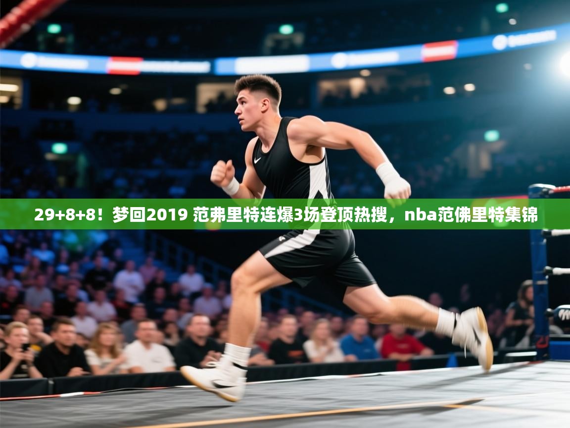 开云体育账号申诉通道-29+8+8!梦回2019 范弗里特连爆3场登顶热搜,nba范佛里特集锦 第3张