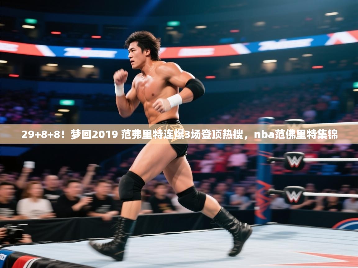 开云体育账号申诉通道-29+8+8!梦回2019 范弗里特连爆3场登顶热搜,nba范佛里特集锦 第4张
