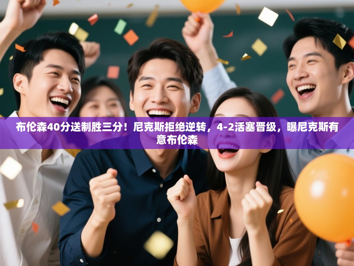 开云体育app官网入口-布伦森40分送制胜三分！尼克斯拒绝逆转，4-2活塞晋级，曝尼克斯有意布伦森  第2张