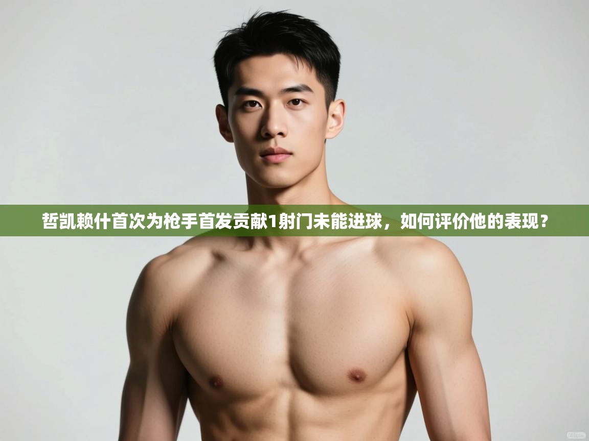 开云·体育kaiyun官方网站_kaiyun sports-哲凯赖什首次为枪手首发贡献1射门未能进球，如何评价他的表现？