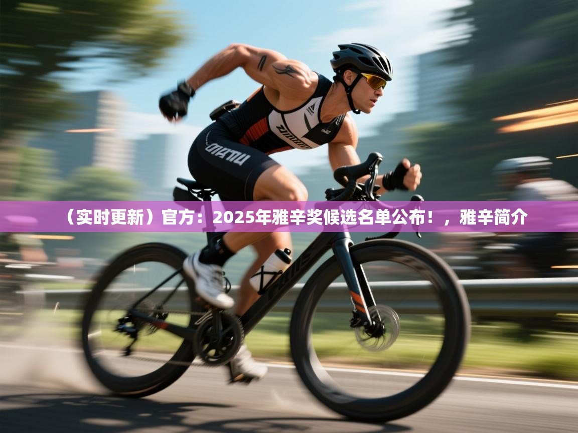 云开体育app官网入口网页版-（实时更新）官方：2025年雅辛奖候选名单公布！，雅辛简介