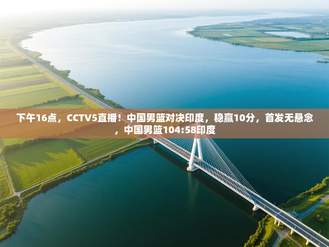 开云邀请码-下午16点，CCTV5直播！中国男篮对决印度，稳赢10分，首发无悬念，中国男篮104:58印度