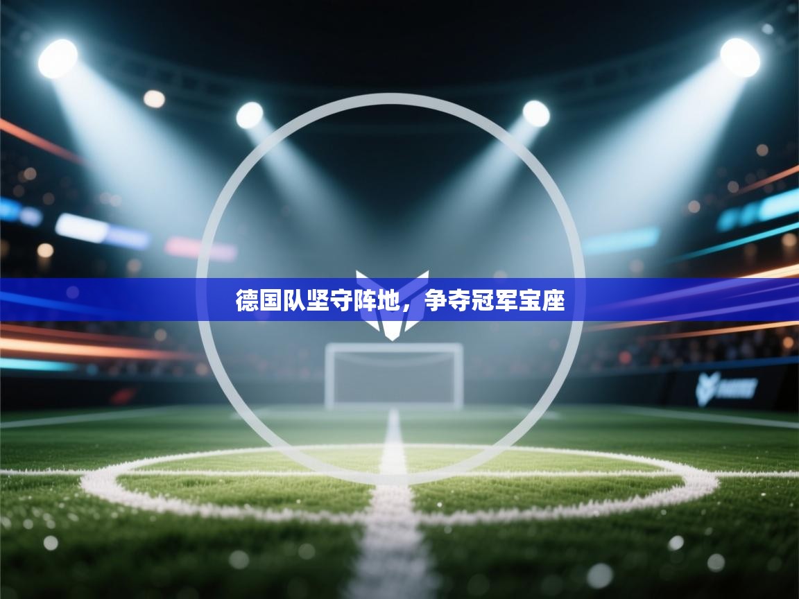 开云体育热门赛事直达-德国队坚守阵地，争夺冠军宝座