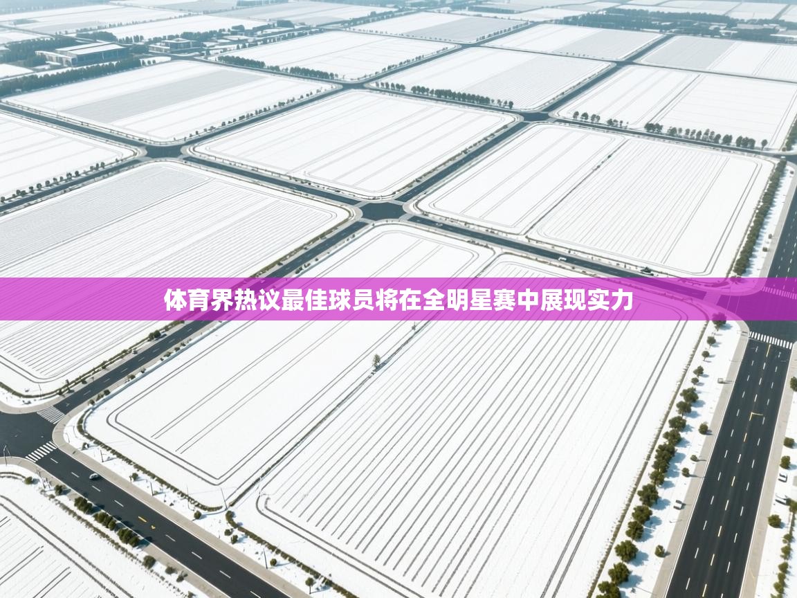 云开体育app官网登录入口-体育界热议最佳球员将在全明星赛中展现实力