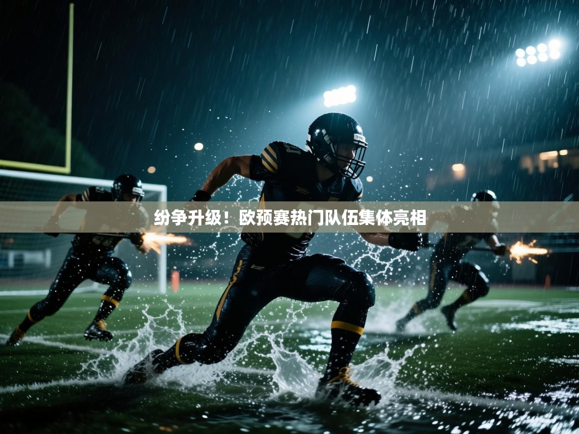 开云·体育kaiyun官方网站_kaiyun sports-纷争升级！欧预赛热门队伍集体亮相
