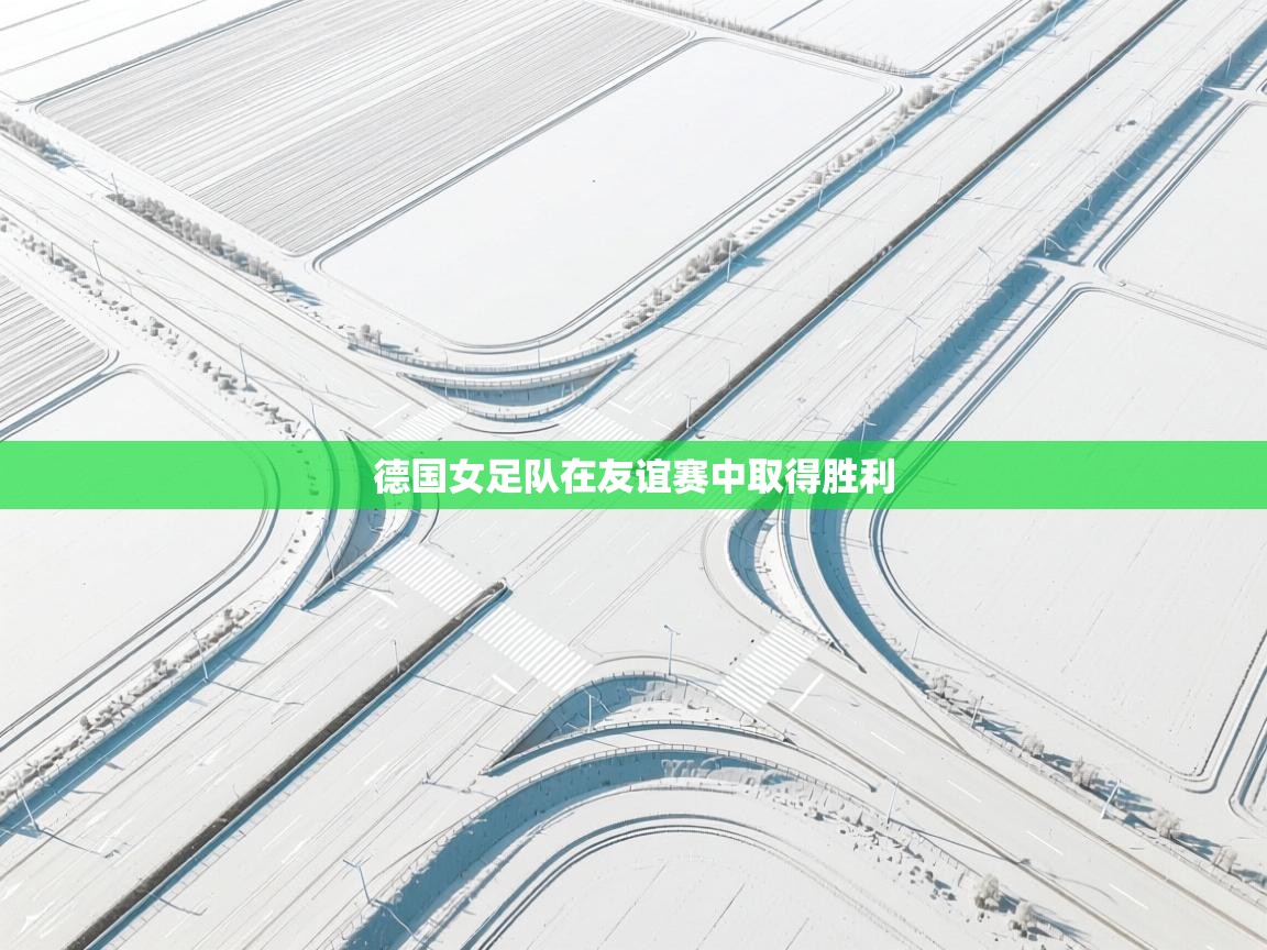 开云体育新人指引-德国女足队在友谊赛中取得胜利  第4张