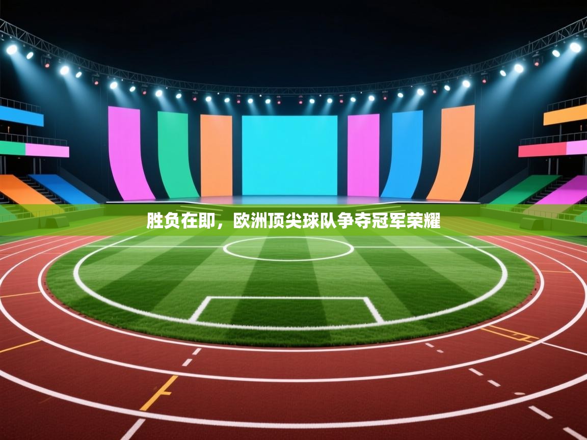 云开体育入口-胜负在即，欧洲顶尖球队争夺冠军荣耀  第2张