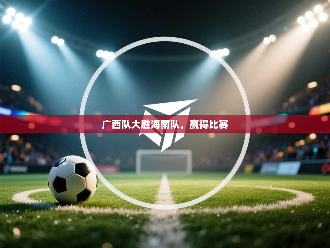 开云体育安装失败怎么办-广西队大胜海南队，赢得比赛  第1张