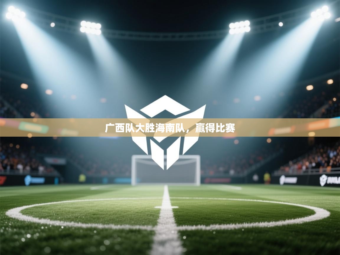 开云体育安装失败怎么办-广西队大胜海南队，赢得比赛  第2张