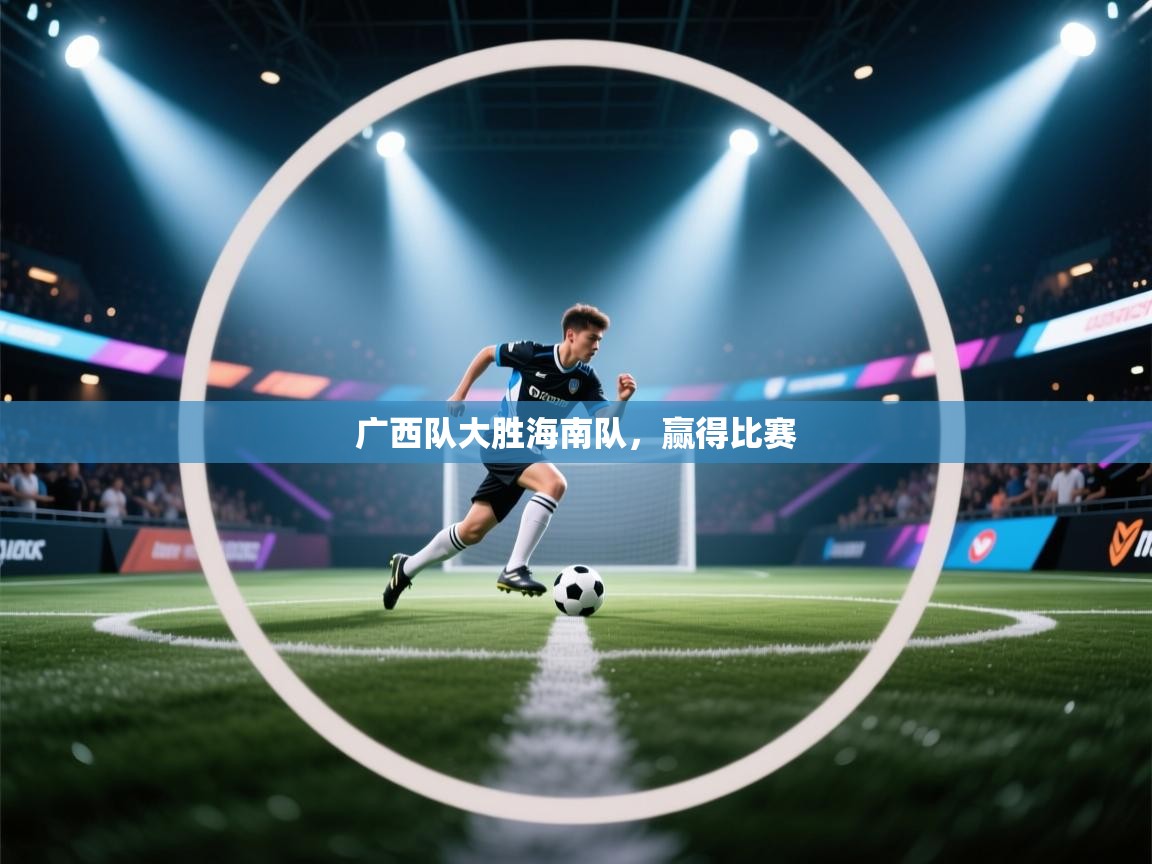 开云体育安装失败怎么办-广西队大胜海南队，赢得比赛  第3张