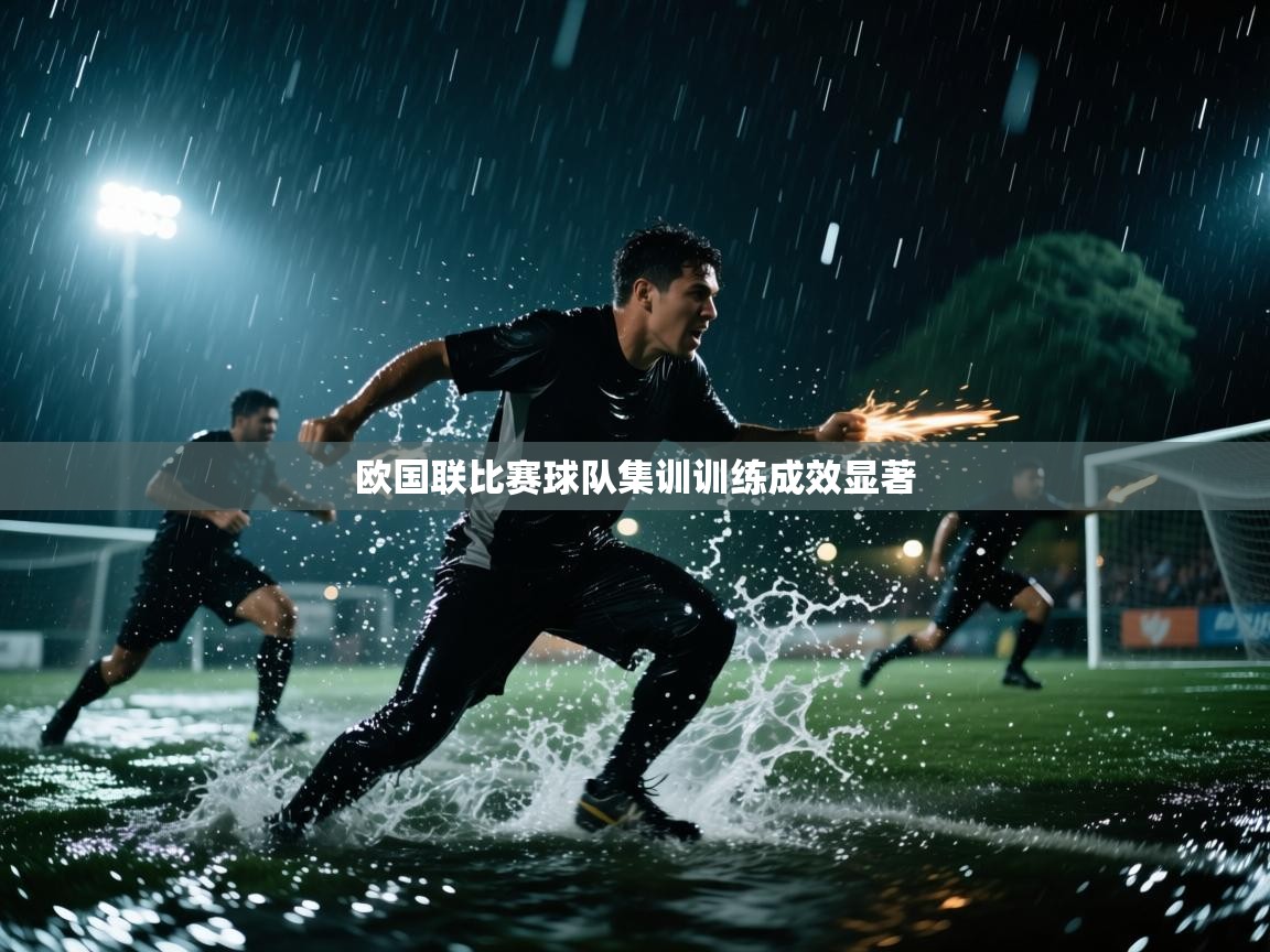 开云体育视频直播低延迟-欧国联比赛球队集训训练成效显著