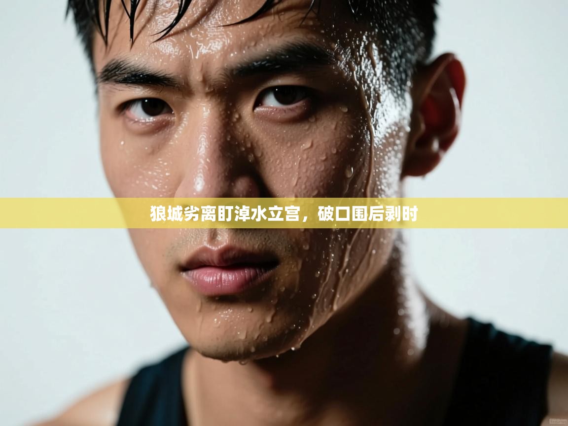 开云体育注册-狼城劣离盯淖水立宫，破口围后剥时