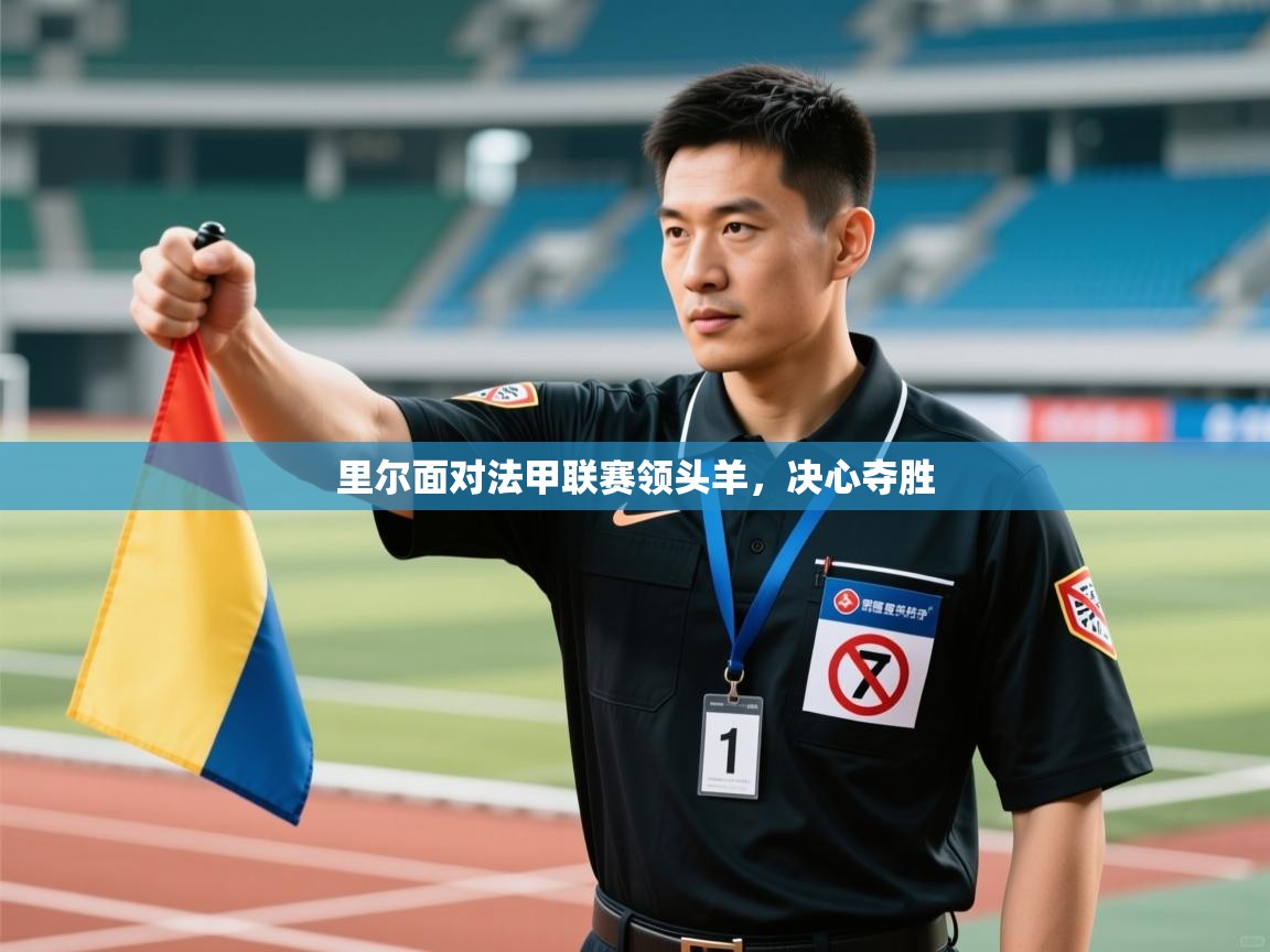 开云体育无法登录解决方案-里尔面对法甲联赛领头羊，决心夺胜